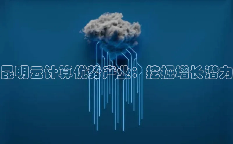 意昂体育4官网宇信科技昆明云计算优势产业：挖掘增长潜力