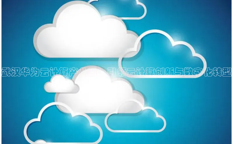 EON4招商百度网盘武汉华为云计算产业园：引领云计算创新与数字化转型