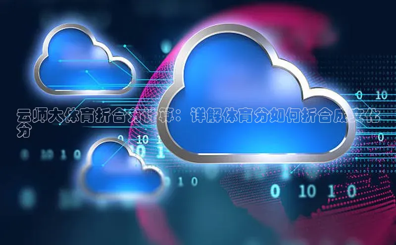 EON4百度移动开放平台云师大体育折合分计算：详解体育分如何折合成文化
分