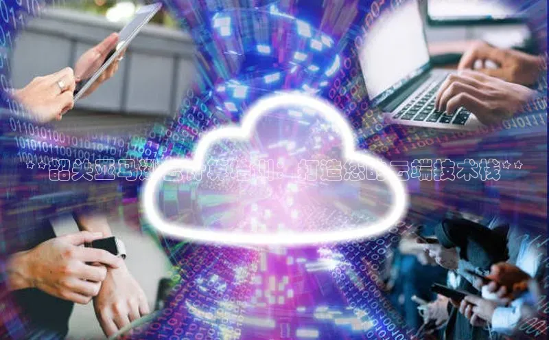 意昂体育4官网百度学术**韶关亚马逊云计算培训：打造您的云端技术栈**