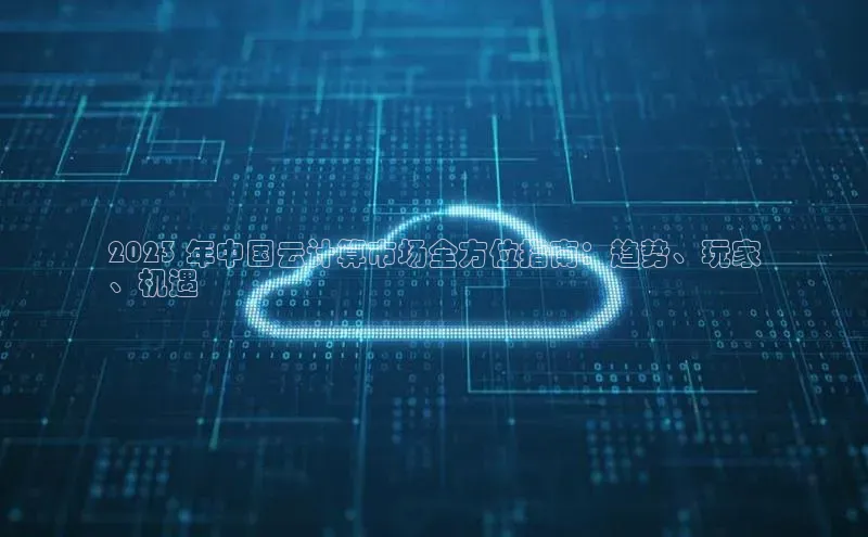 EON体育4登录百度教育2023 年中国云计算市场全方位指南：趋势、玩家
、机遇