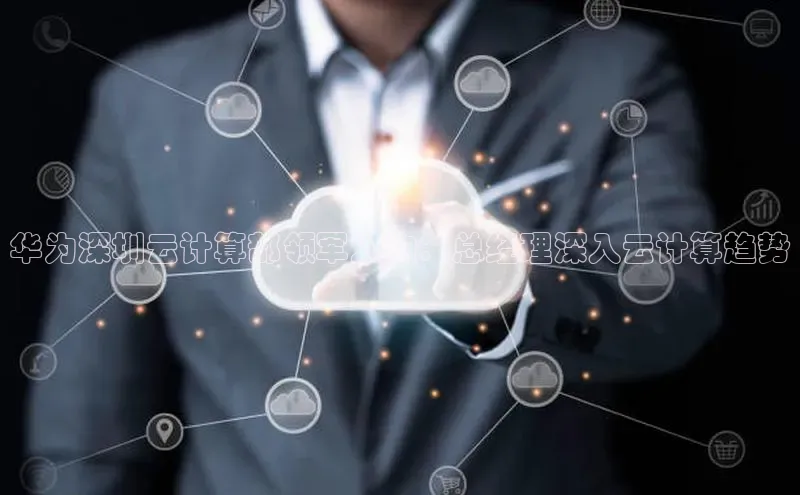 意昂4官网百度翻译华为深圳云计算部领军人物：总经理深入云计算趋势