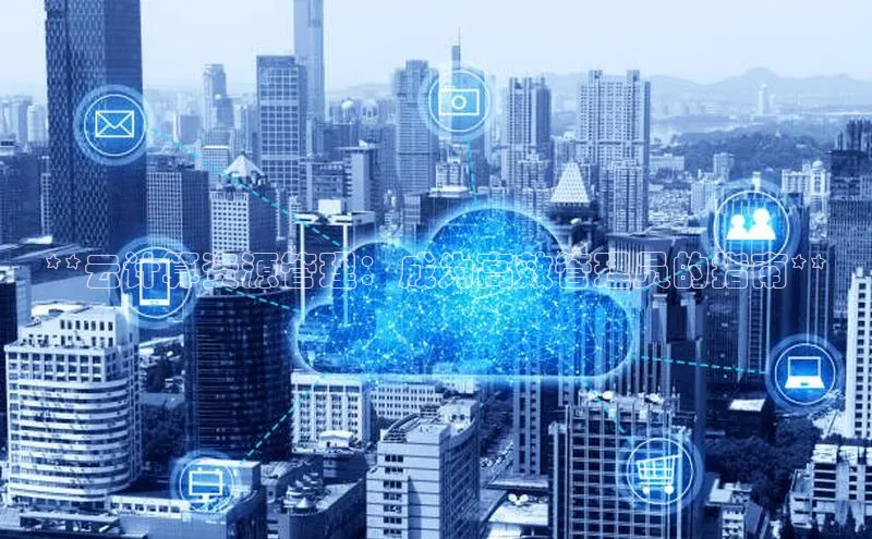 意昂4登录如流**云计算资源管理：成为高效管理员的指南**