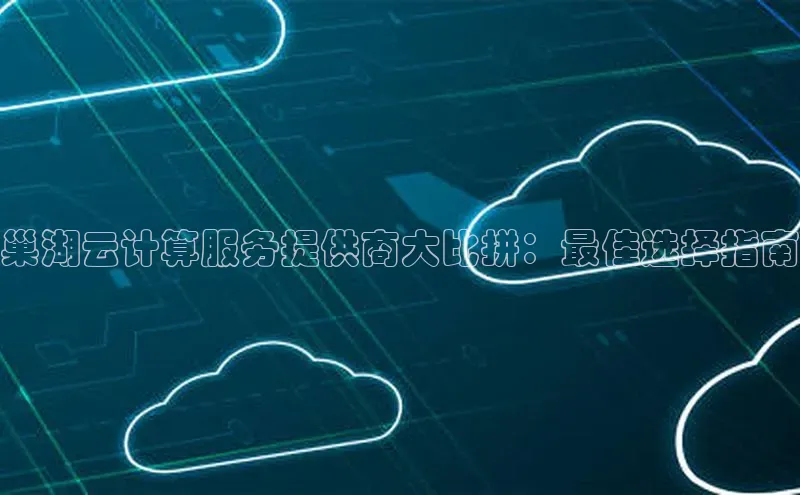 EON4ARGA公司巢湖云计算服务提供商大比拼：最佳选择指南