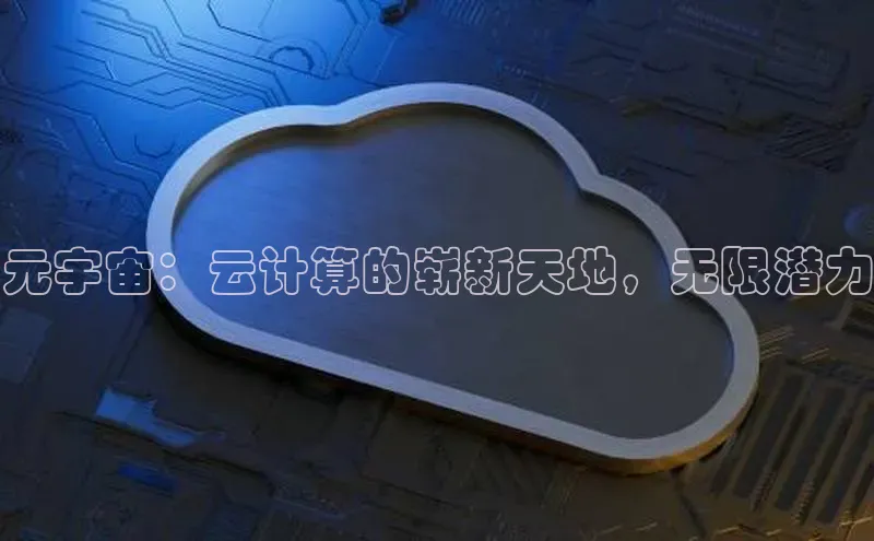 意昂体育4官网宇信科技元宇宙：云计算的崭新天地，无限潜力