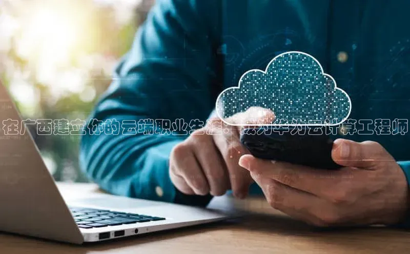 意昂体育4登录百度信誉在广西建立你的云端职业生涯：成为华为云计算工程师