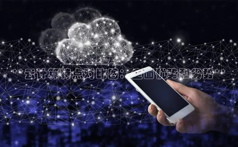 意昂4登录如流**云计算特点对比图：全面优势和劣势**