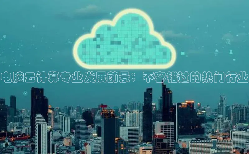 意昂体育4百度健康电脑云计算专业发展前景：不容错过的热门行业