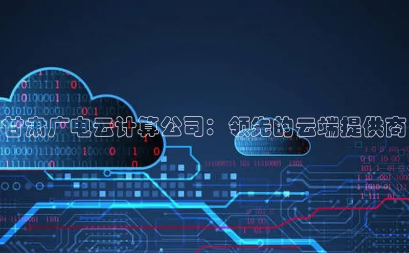 意昂4官网百度翻译甘肃广电云计算公司：领先的云端提供商