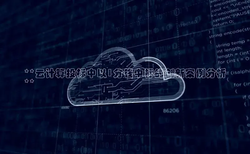 意昂体育4登录百度技术学院**云计算投标中以1分钱中标的创新案例分析
**