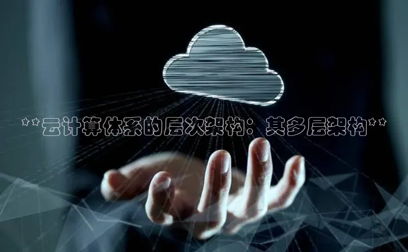 EON4文心一言**云计算体系的层次架构：其多层架构**