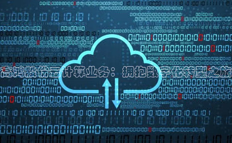 意昂4官网百度游戏开放平台高鸿股份云计算业务：拥抱数字化转型之旅