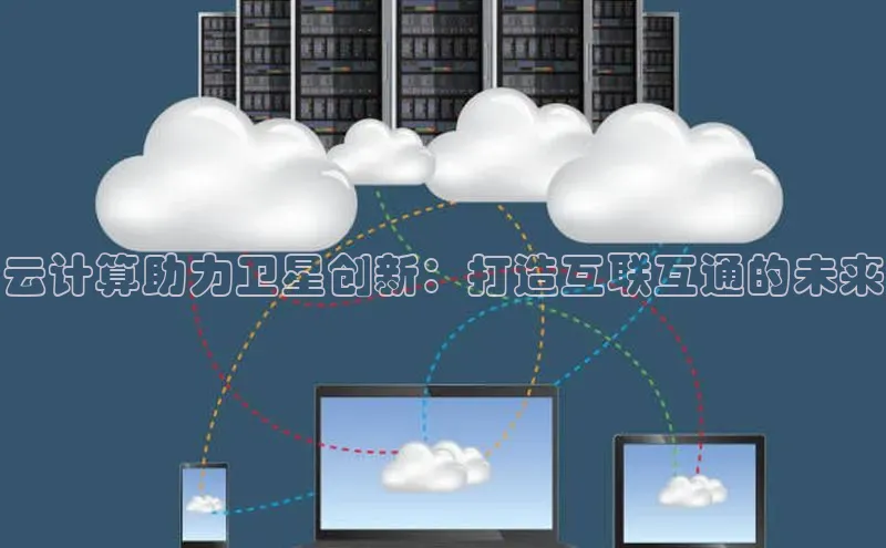 意昂体育4百度手机助手云计算助力卫星创新：打造互联互通的未来