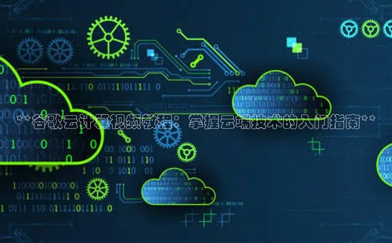 EON4官网颐驰 06**谷歌云计算视频教程：掌握云端技术的入门指南**