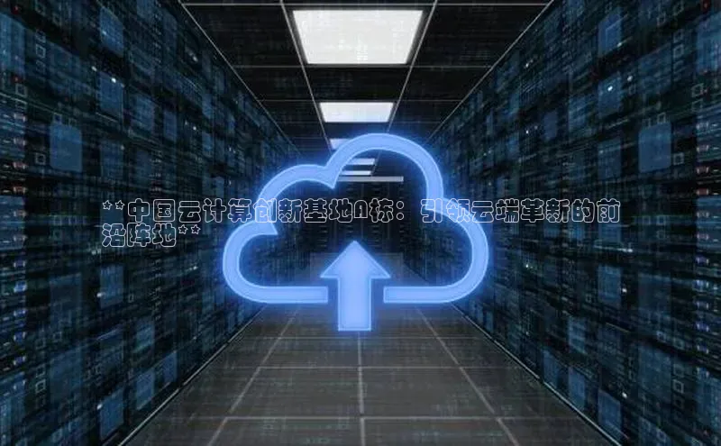 意昂4登录梯哥哥科技**中国云计算创新基地A栋：引领云端革新的前
沿阵地**