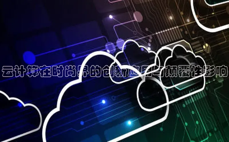 EON4招商华策影视云计算在时尚界的创新应用与颠覆性影响