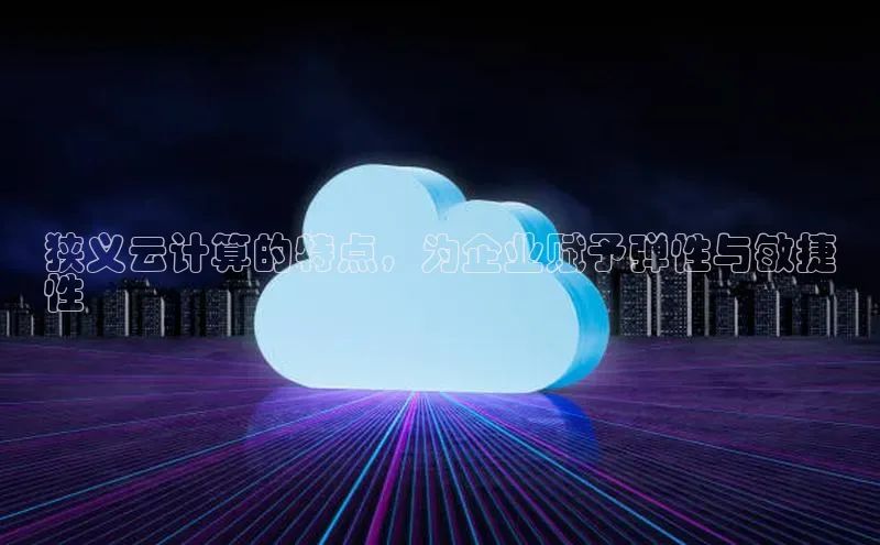 意昂4官网每日互动狭义云计算的特点，为企业赋予弹性与敏捷
性