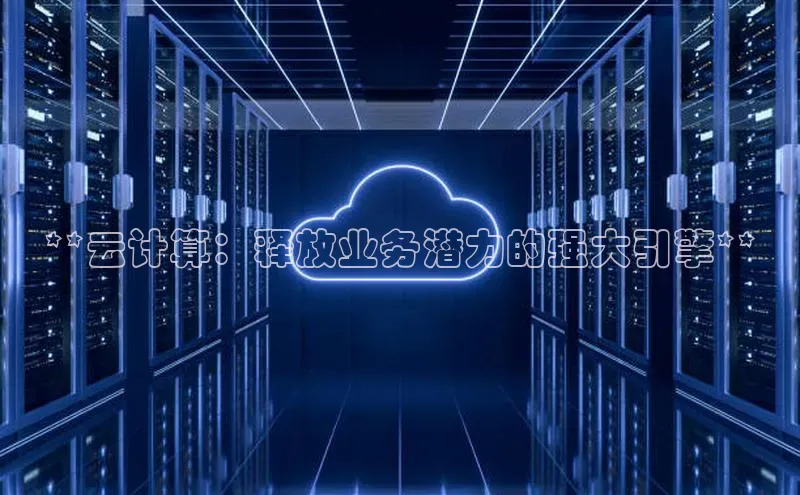 意昂4登录百度众测**云计算：释放业务潜力的强大引擎**