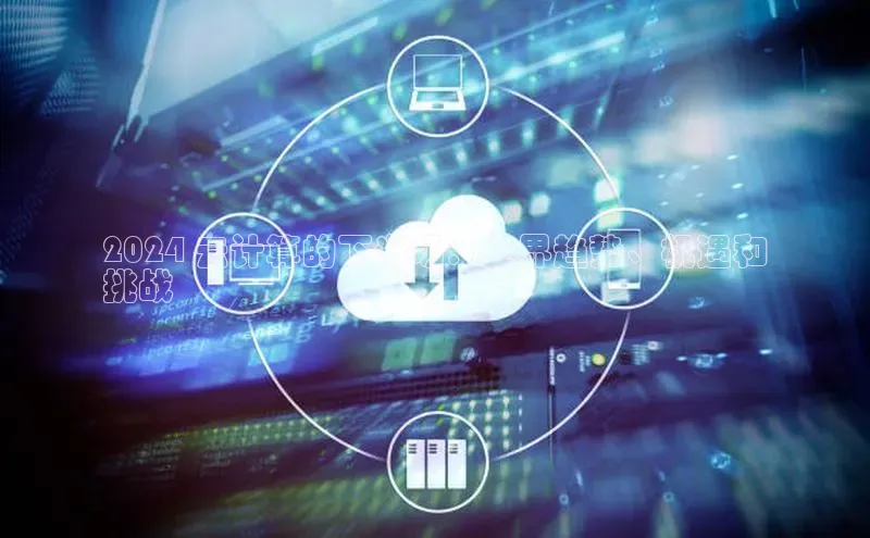 意昂体育4路畅科技2024 云计算的下半场：业界趋势、机遇和
挑战