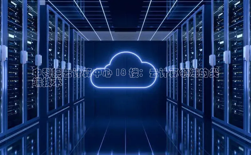 EON4官网度小满理财中科院云计算中心 18 楼：云计算领域的尖
端技术