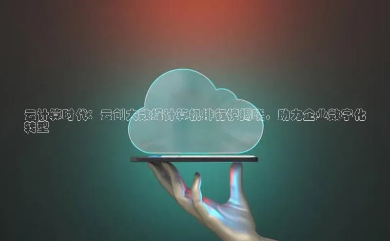 EON体育4登录百度智能门户云计算时代：云创大数据计算机排行榜揭晓，助力企业数字化
转型