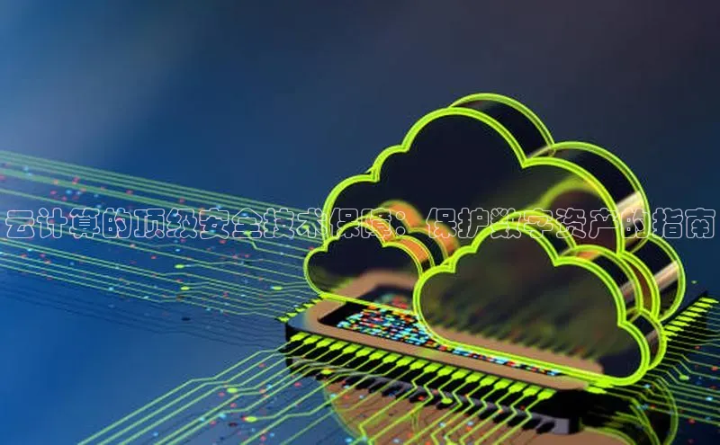 EON4招商视觉中国云计算的顶级安全技术保障：保护数字资产的指南