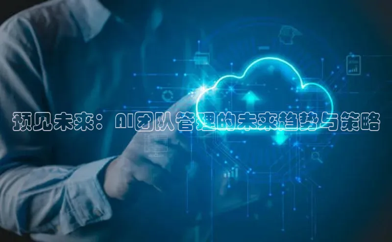 意昂4招商神思电子预见未来：AI团队管理的未来趋势与策略