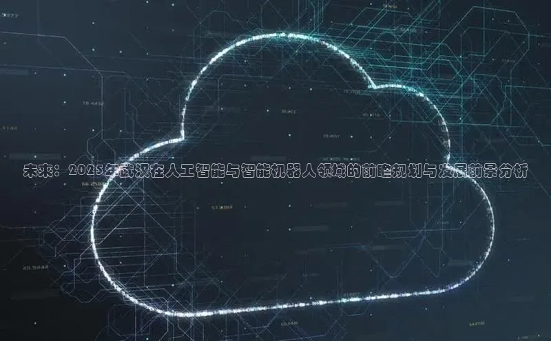 EON体育4登录百度智能门户未来：2025年武汉在人工智能与智能机器人领域的前瞻规划与发展前景分析