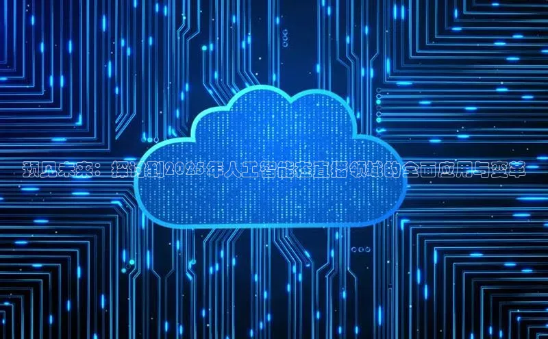 意昂体育4官网百度智能云预见未来：探讨到2025年人工智能在直播领域的全面应用与变革