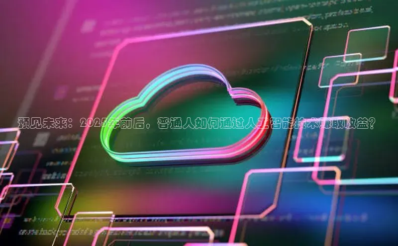 预见未来：2025年前后，普通人如何通过人工智能技术赚取收益？