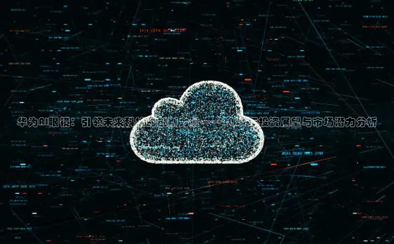 华为AI眼镜：引领未来科技的创新力量——2025年投资展望与市场潜力分析