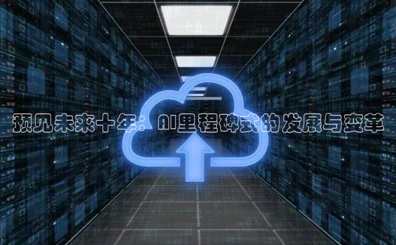 预见未来十年：AI里程碑式的发展与变革