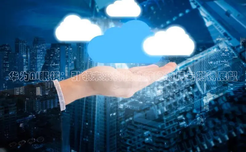 华为AI眼镜：引领未来科技的前瞻布局与期待展望