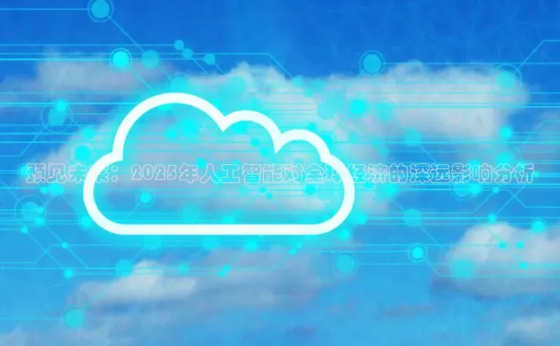 预见未来：2025年人工智能对全球经济的深远影响分析