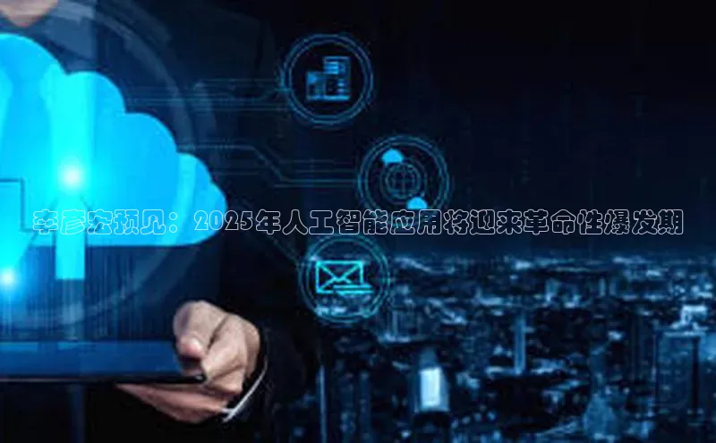 李彦宏预见：2025年人工智能应用将迎来革命性爆发期