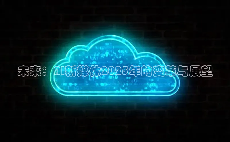 未来：AI新媒体2025年的变革与展望
