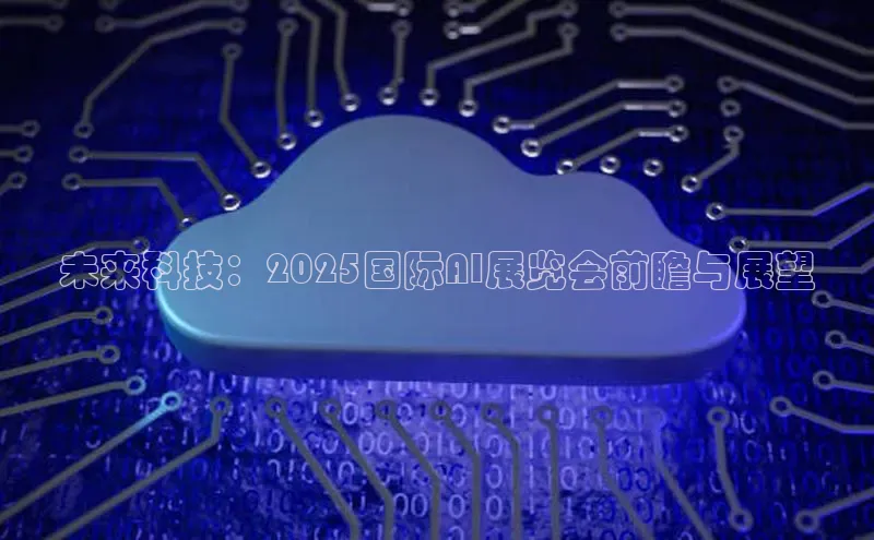 未来科技：2025国际AI展览会前瞻与展望