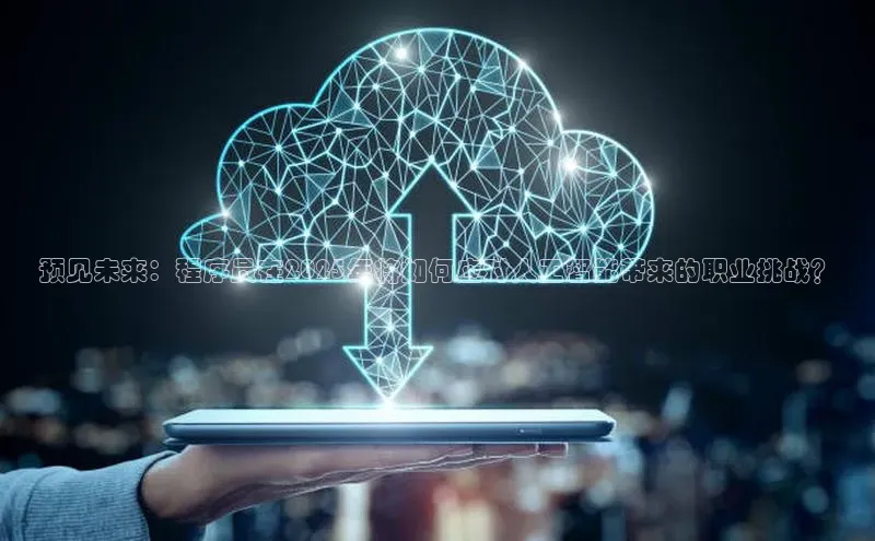 预见未来：程序员在2025年将如何应对人工智能带来的职业挑战？