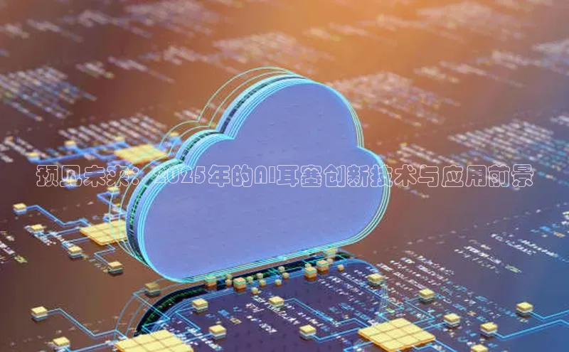 预见未来：2025年的AI耳塞创新技术与应用前景