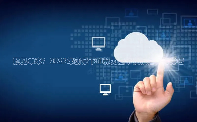 预见未来：2025年前景下AI算力显卡发展趋势与排名