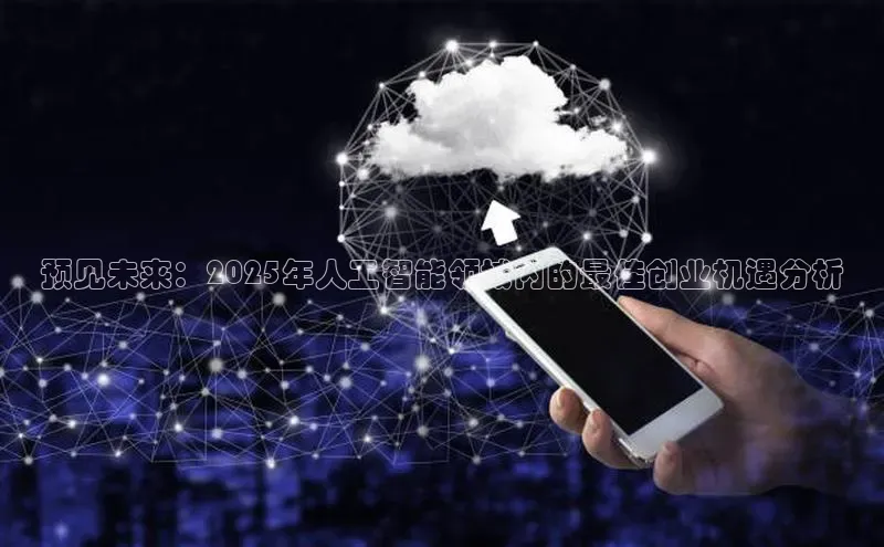 预见未来：2025年人工智能领域内的最佳创业机遇分析