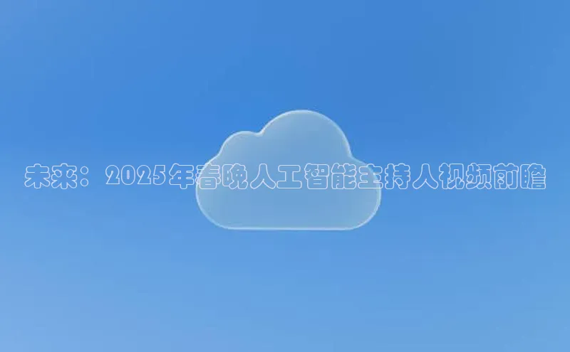未来：2025年春晚人工智能主持人视频前瞻