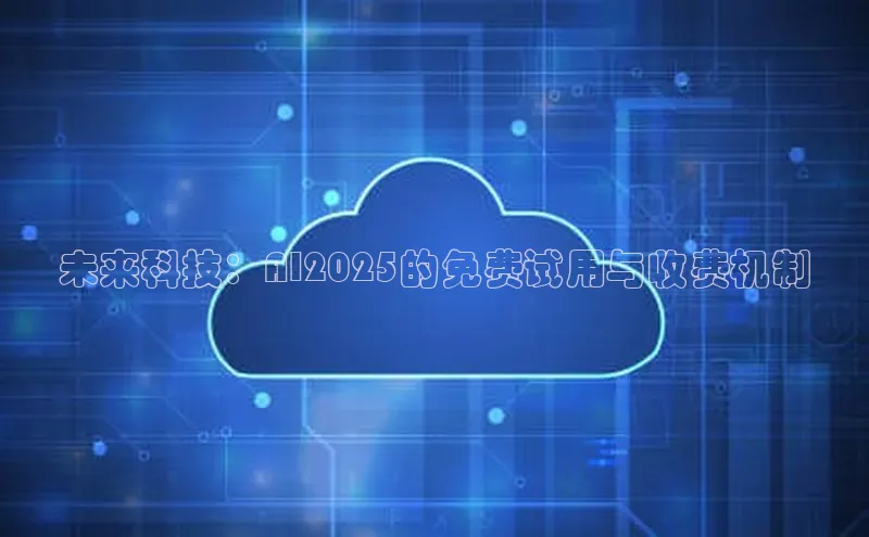 未来科技：AI2025的免费试用与收费机制