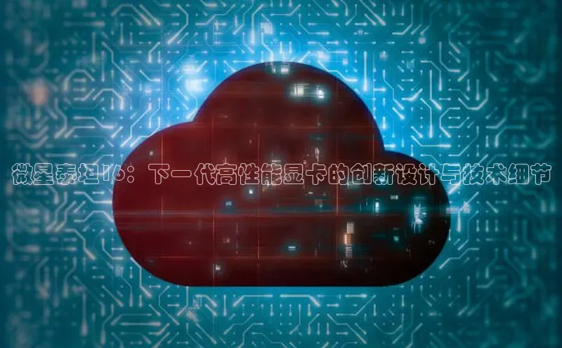 微星泰坦16：下一代高性能显卡的创新设计与技术细节