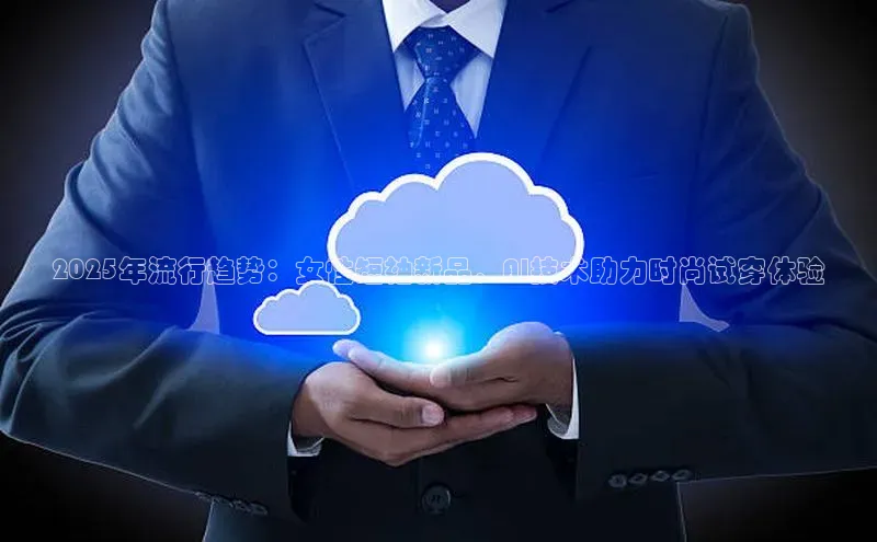 2025年流行趋势：女性短袖新品，AI技术助力时尚试穿体验