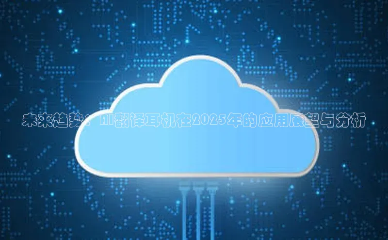 未来趋势：AI翻译耳机在2025年的应用展望与分析