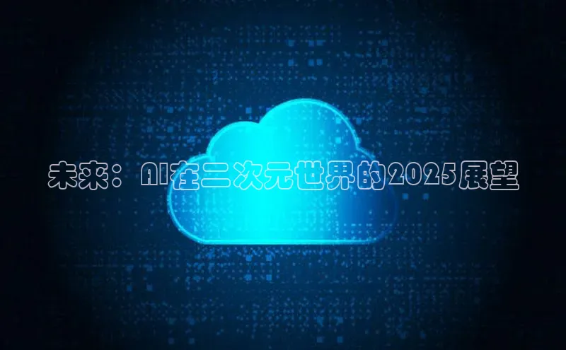 未来：AI在二次元世界的2025展望