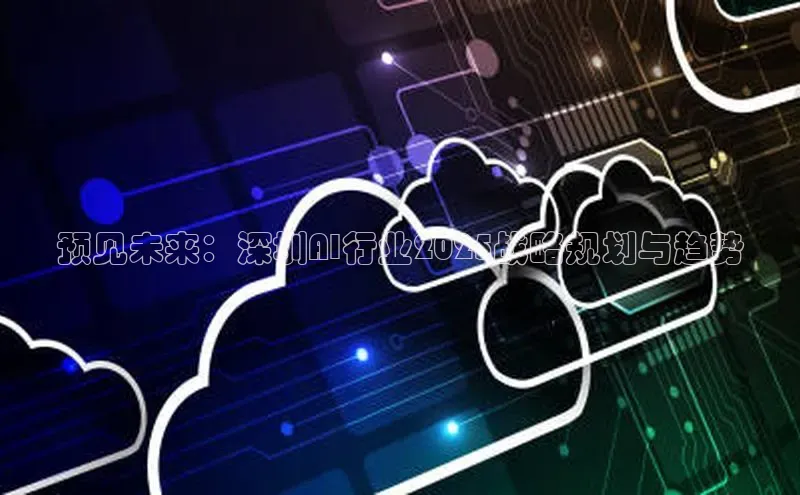 预见未来：深圳AI行业2025战略规划与趋势