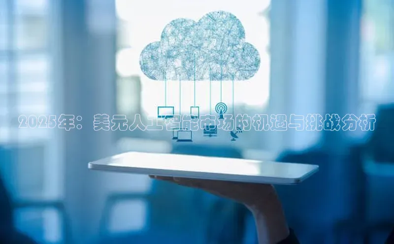 2025年：美元人工智能市场的机遇与挑战分析