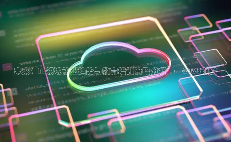 未来：AI领域就业趋势与教育培训策略分析——2025前瞻
